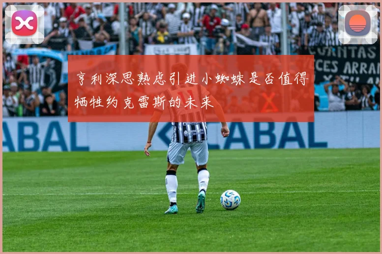 亨利深思熟虑引进小蜘蛛是否值得牺牲约克雷斯的未来