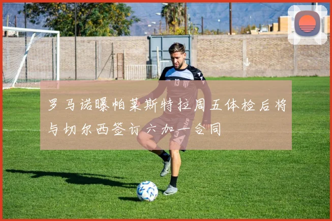 罗马诺曝帕莱斯特拉周五体检后将与切尔西签订六加一合同