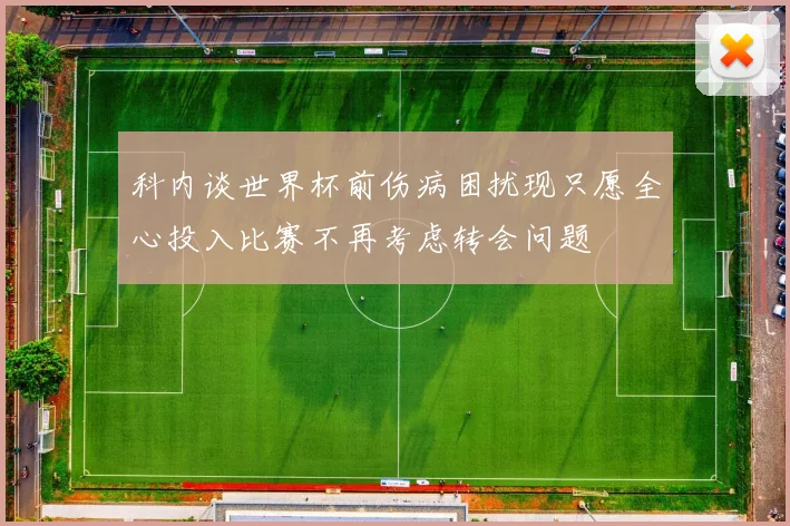 科内谈世界杯前伤病困扰现只愿全心投入比赛不再考虑转会问题