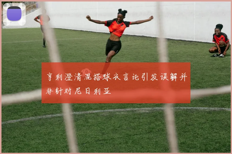亨利澄清混搭球衣言论引发误解并非针对尼日利亚