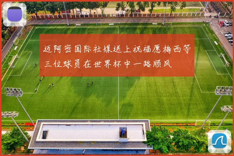迈阿密国际社媒送上祝福愿梅西等三位球员在世界杯中一路顺风