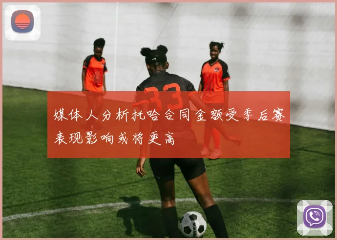 媒体人分析托哈合同金额受季后赛表现影响或将更高