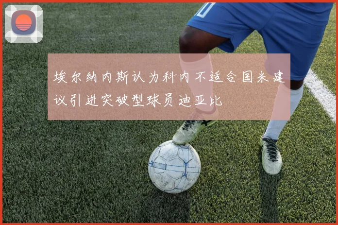 埃尔纳内斯认为科内不适合国米建议引进突破型球员迪亚比
