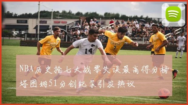 NBA历史抢七大战零失误最高得分榜塔图姆51分创纪录引发热议