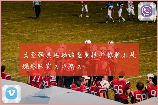 戈登强调跑动的重要性并称胜利展现球队实力与潜力
