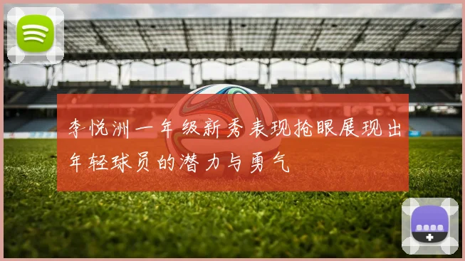 李悦洲一年级新秀表现抢眼展现出年轻球员的潜力与勇气
